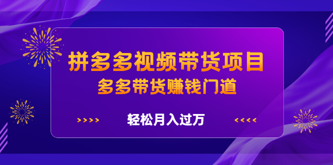 拼多多视频带货项目，多多带货赚钱门道 价值368元-领航创业网