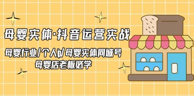 母婴实体·抖音运营实战 母婴行业·个人ip·母婴实体同城号 母婴店老板必学-领航创业网