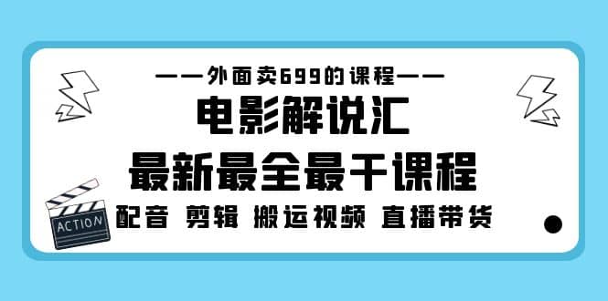 外面卖699的电影解说汇最新最全最干课程：电影配音 剪辑 搬运视频 直播带货-领航创业网