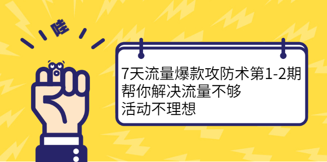 7天流量爆款攻防术第1-2期，帮你解决流量不够，活动不理想-领航创业网