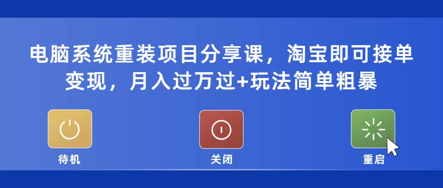 电脑系统重装项目分享课，淘宝即可接单变现-领航创业网