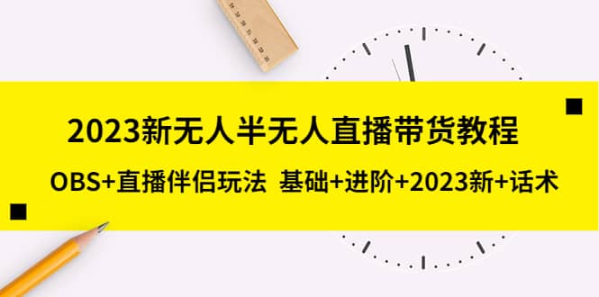 2023新无人半无人直播带货教程，OBS 直播伴侣玩法 基础 进阶 2023新 话术-领航创业网