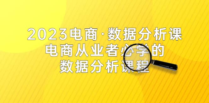 2023电商·数据分析课，电商·从业者必学的数据分析课程（42节课）-领航创业网