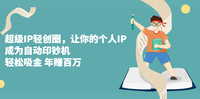 超级IP轻创圈，让你的个人IP，成为自动印钞机-领航创业网