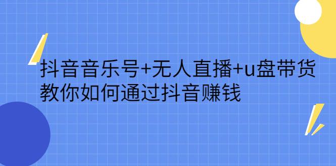 抖音音乐号 无人直播 u盘带货，教你如何通过抖音赚钱-领航创业网