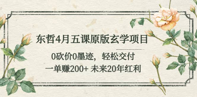 东哲4月五课原版玄学项目：0砍价0墨迹 轻松交付 未来20年红利-领航创业网