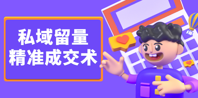 私域留量精准成交术，学习打造自己的私域流量，价值699元-领航创业网