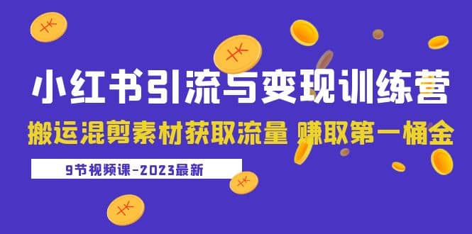 2023小红书引流与变现训练营：搬运混剪素材获取流量 赚取第一桶金（9节课）-领航创业网