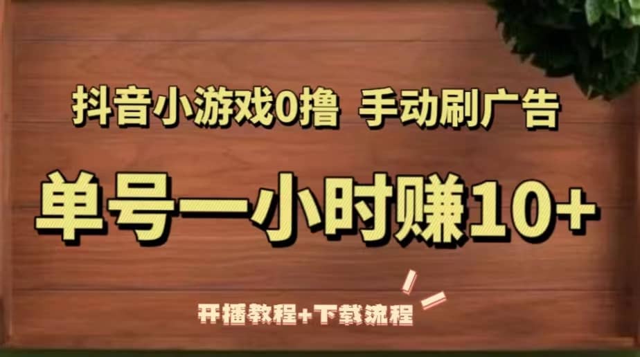 抖音小游戏0撸手动刷广告（开播教程 下载流程）-领航创业网