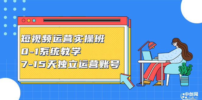 短视频运营实操班，0-1系统教学，​7-15天独立运营账号-领航创业网