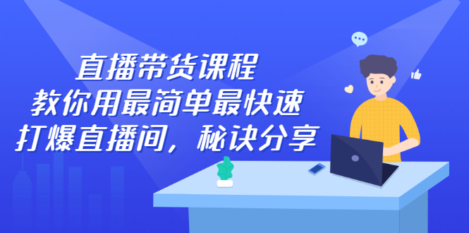 直播带货课程，教你用最简单最快速打爆直播间-领航创业网