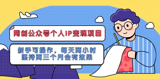 网创公众号个人IP变现项目：新手可操作，每天两小时，坚持两三个月会有效果-领航创业网