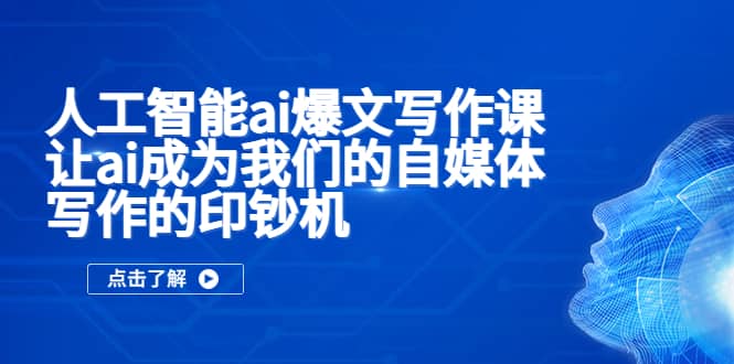 人工智能ai爆文写作课，让ai成为我们的自媒体写作的印钞机-领航创业网