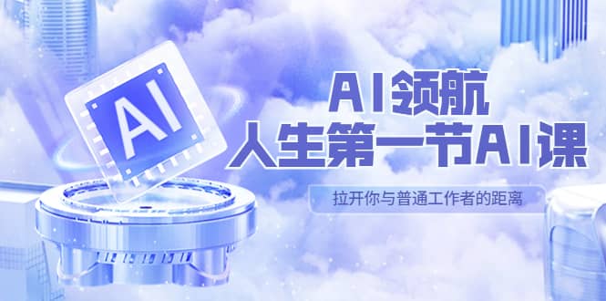 AI-领航-人生第一节-AI课，30位AI领域极客 汇集1000小时Al心得（保姆级）-领航创业网