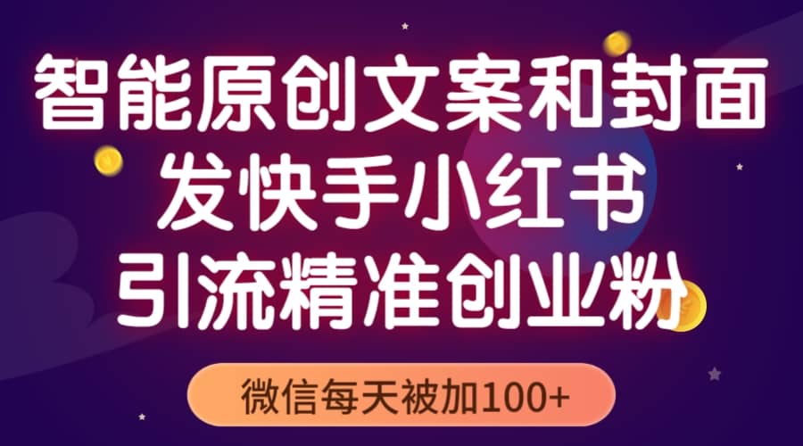 智能原创封面和创业文案，快手小红书引流精准创业粉，微信每天被加100-领航创业网