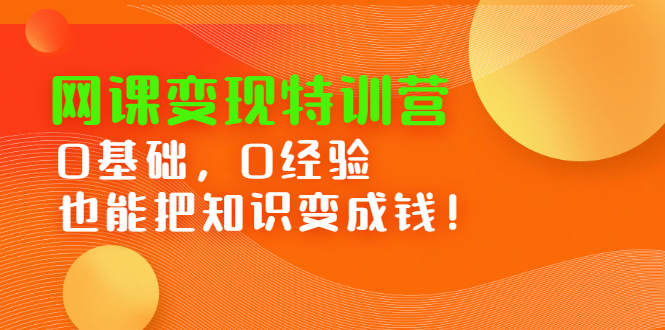 网课变现特训营，0基础，0经验也能把知识变成钱-领航创业网