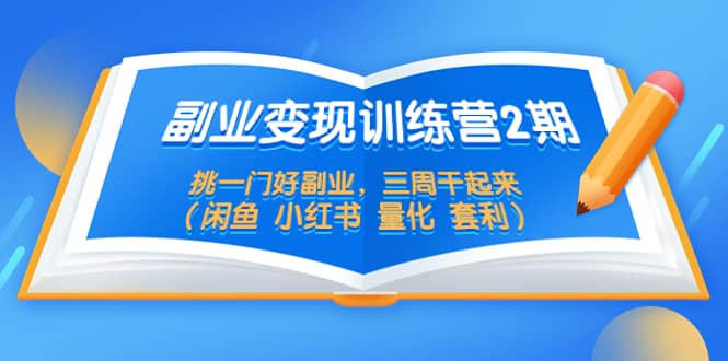 副业变现训练营2期，挑一门好副业，三周干起来（闲鱼 小红书 量化 套利）-领航创业网