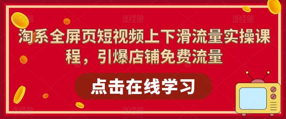 淘系-全屏页短视频上下滑流量实操课程，引爆店铺免费流量（87节视频课）-领航创业网