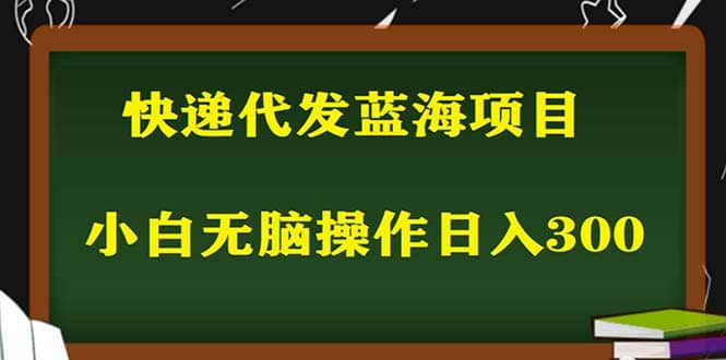 2023最新蓝海快递代发项目，小白零成本照抄-领航创业网