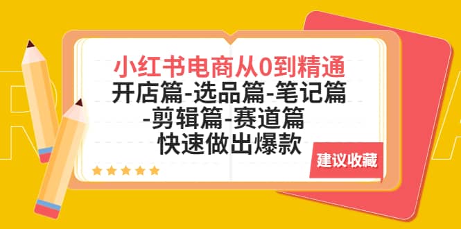 小红书电商从0到精通：开店篇-选品篇-笔记篇-剪辑篇-赛道篇 快速做出爆款-领航创业网