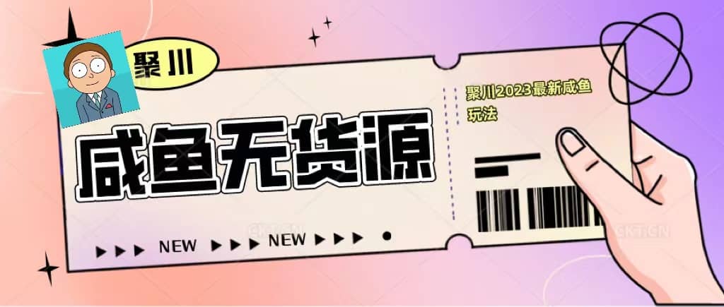 聚川2023闲鱼无货源最新经典玩法：基础认知 爆款闲鱼选品 快速找到货源-领航创业网