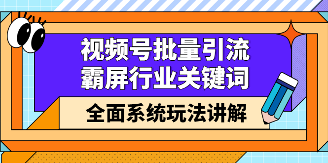 视频号批量引流，霸屏行业关键词（基础班）全面系统讲解视频号玩法【无水印】-领航创业网