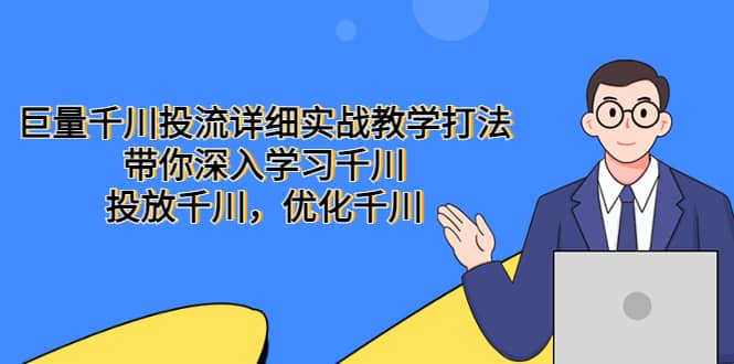 巨量千川投流详细实战教学打法：带你深入学习千川，投放千川，优化千川-领航创业网