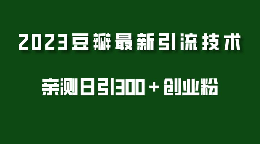 2023豆瓣引流最新玩法，实测日引流创业粉300＋（7节视频课）-领航创业网