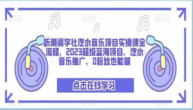 听潮阁学社汽水音乐项目实操课全流程，2023超级蓝海项目，汽水音乐推广，0粉丝也能做-领航创业网