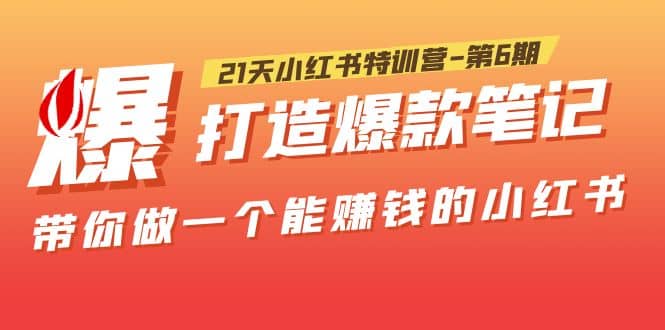 21天小红书特训营-第6期，打造爆款笔记，带你做一个能赚钱的小红书-领航创业网