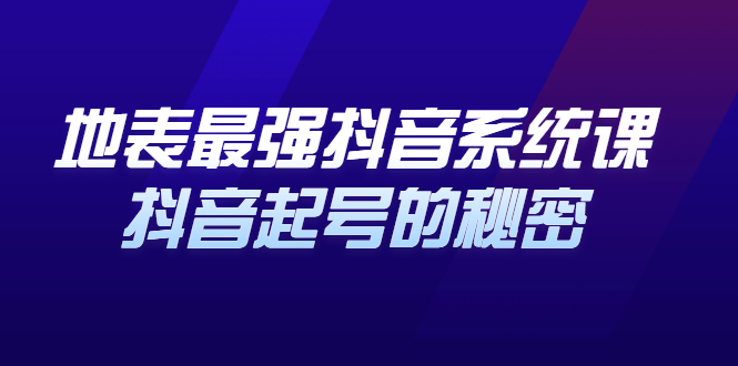 地表最强抖音系统课，抖音起号的秘密 价值398元-领航创业网