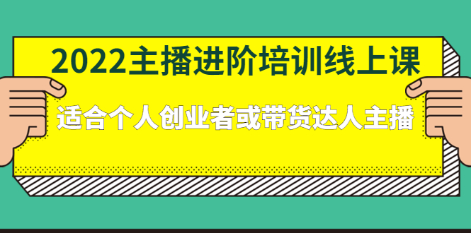 2022主播进阶培训线上专栏价值980元-领航创业网