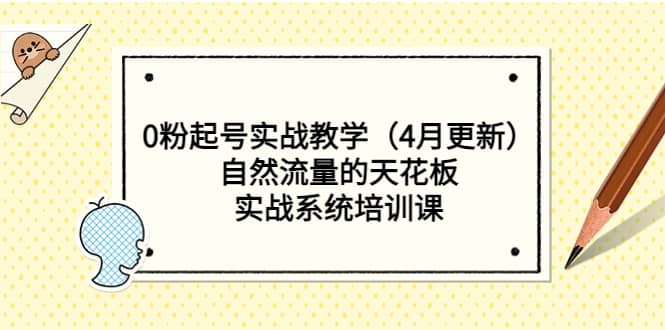 0粉起号实战教学（4月更新）自然流量的天花板，实战系统培训课-领航创业网