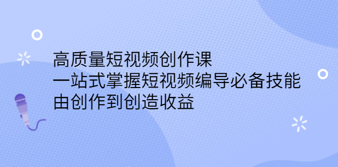 高质量短视频创作课，一站式掌握短视频编导必备技能-领航创业网