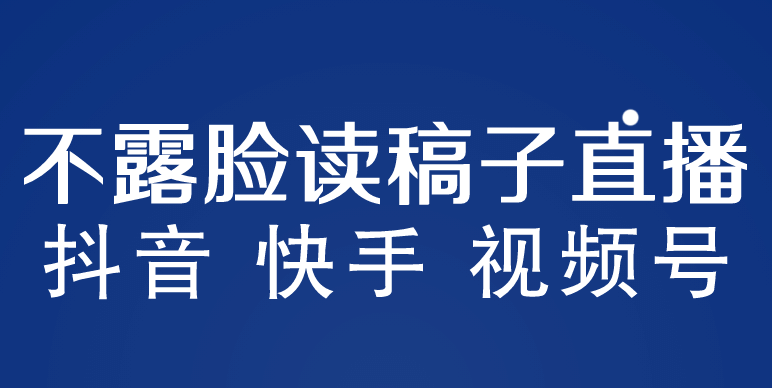 不露脸读稿子直播玩法，抖音快手视频号，月入3w 详细视频课程-领航创业网