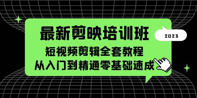 最新剪映培训班，短视频剪辑全套教程，从入门到精通零基础速成-领航创业网