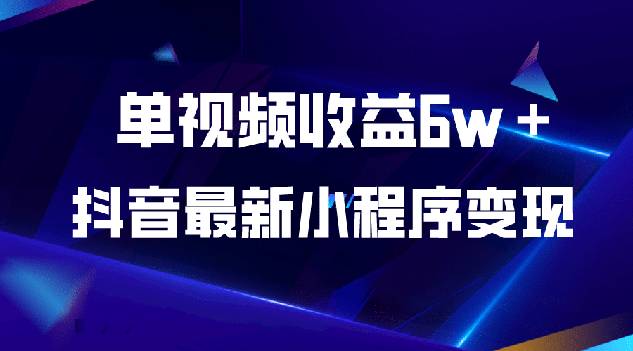 抖音最新小程序变现项目，单视频收益6w＋-领航创业网