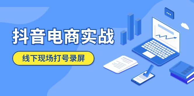 抖音电商实战5月10号线下现场打号录屏，从100多人录的，总共41分钟-领航创业网