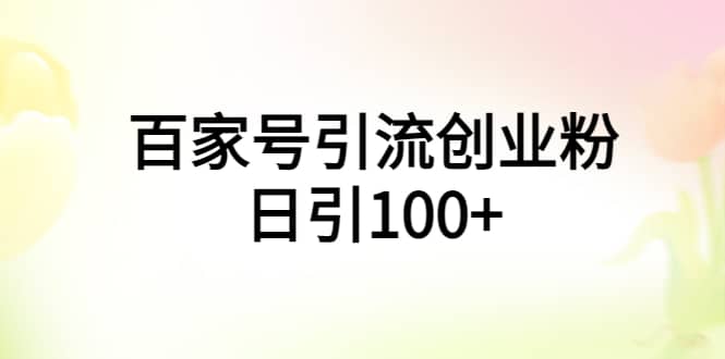 百家号引流创业粉日引100 有手机电脑就可以操作-领航创业网