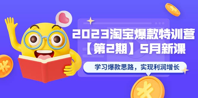 2023淘宝爆款特训营【第2期】5月新课 学习爆款思路，实现利润增长-领航创业网