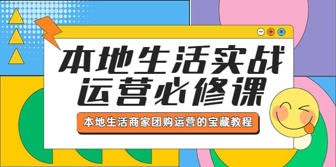 本地生活实战运营必修课，本地生活商家-团购运营的宝藏教程-领航创业网