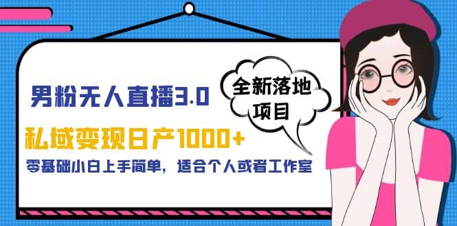 男粉无人直播3.0私域变现日产1000 ，零基础小白上手简单，适合个人或工作室-领航创业网