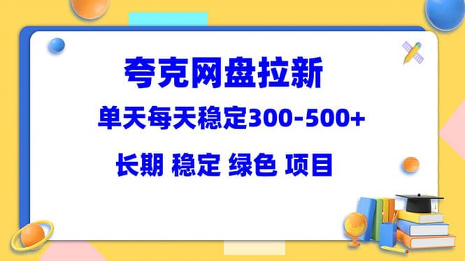 夸克网盘拉新项目：单天稳定300-500＋长期 稳定 绿色（教程 资料素材）-领航创业网