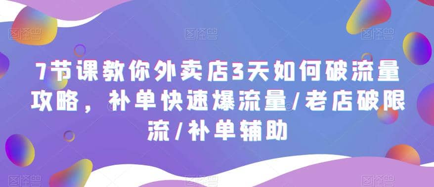 7节课教你外卖店3天如何破流量攻略，补单快速爆流量/老店破限流/补单辅助-领航创业网