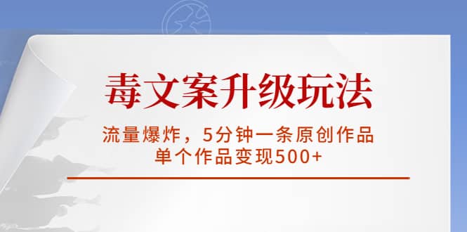 毒文案升级玩法，流量爆炸，5分钟一条原创作品，单个作品变现500-领航创业网