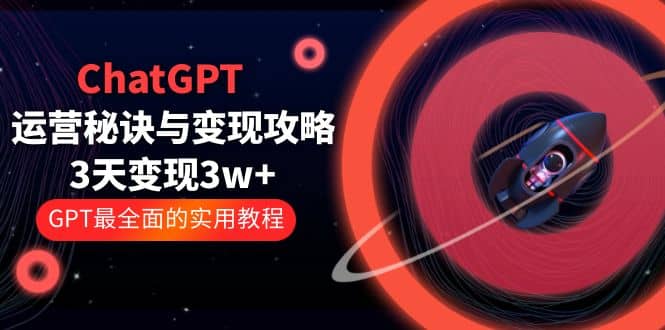 ChatGPT运营-秘诀与变现攻略：3天变现1w  GPT最全面的实用教程（100节课）-领航创业网