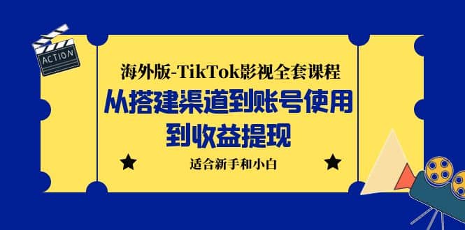 海外版-TikTok影视全套课程：从搭建渠道到账号使用到收益提现 小白可操作-领航创业网