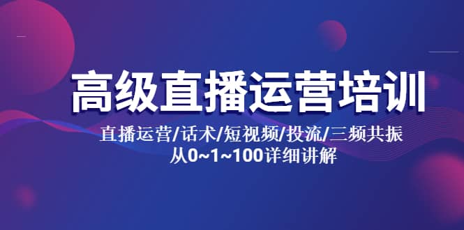 高级直播运营培训 直播运营/话术/短视频/投流/三频共振 从0~1~100详细讲解-领航创业网