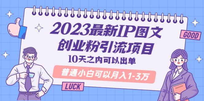 2023最新IP图文创业粉引流项目，10天之内可以出单 普通小白可以月入1-3万-领航创业网