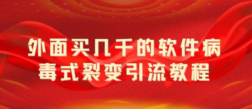 外面卖几千的软件病毒式裂变引流教程，病毒式无限吸引精准粉丝【揭秘】-领航创业网